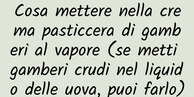 Cosa mettere nella crema pasticcera di gamberi al vapore (se metti gamberi crudi nel liquido delle uova, puoi farlo)