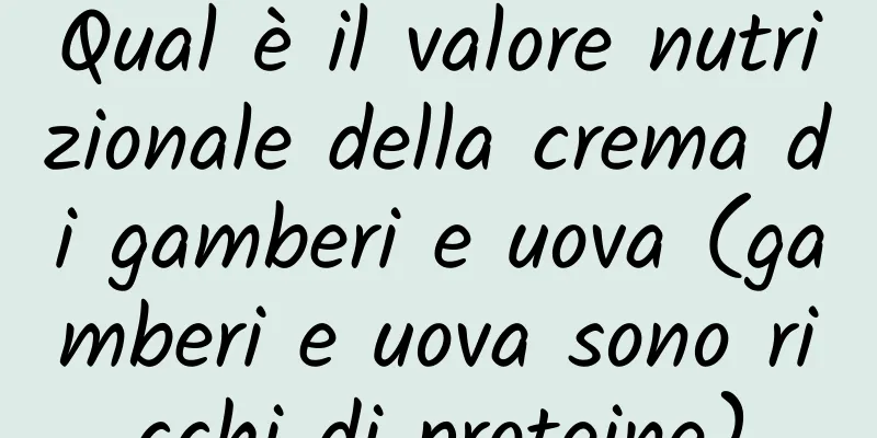 Qual è il valore nutrizionale della crema di gamberi e uova (gamberi e uova sono ricchi di proteine)