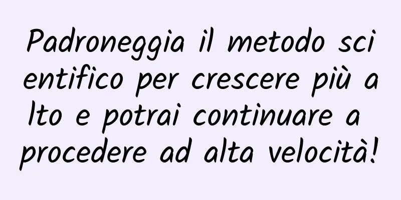 Padroneggia il metodo scientifico per crescere più alto e potrai continuare a procedere ad alta velocità!