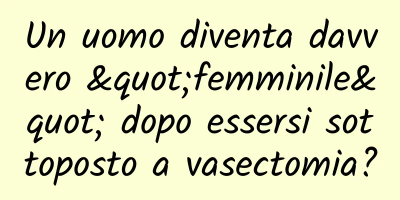 Un uomo diventa davvero "femminile" dopo essersi sottoposto a vasectomia?