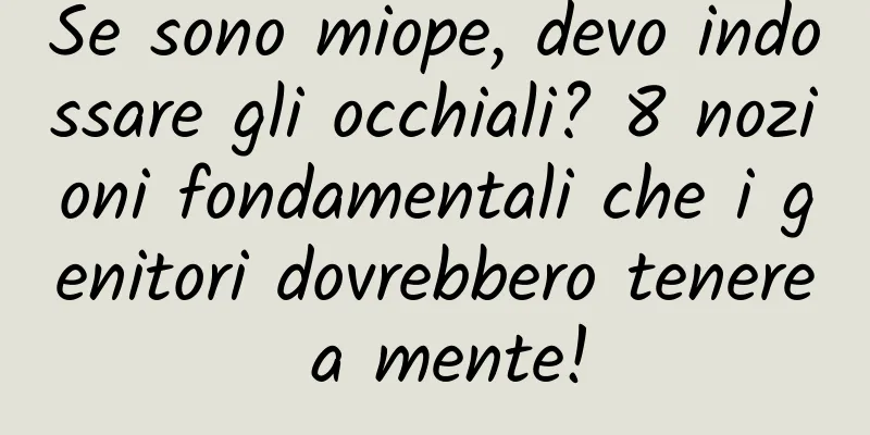 Se sono miope, devo indossare gli occhiali? 8 nozioni fondamentali che i genitori dovrebbero tenere a mente!