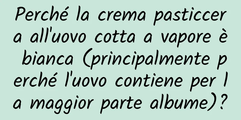 Perché la crema pasticcera all'uovo cotta a vapore è bianca (principalmente perché l'uovo contiene per la maggior parte albume)?