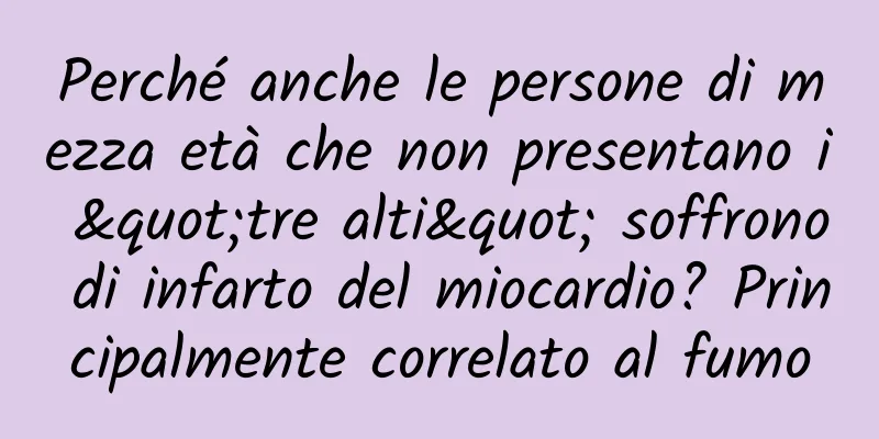 Perché anche le persone di mezza età che non presentano i "tre alti" soffrono di infarto del miocardio? Principalmente correlato al fumo