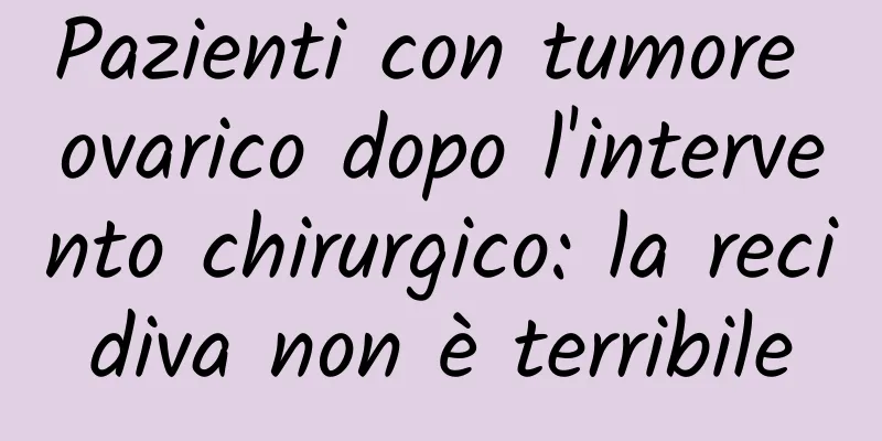 Pazienti con tumore ovarico dopo l'intervento chirurgico: la recidiva non è terribile