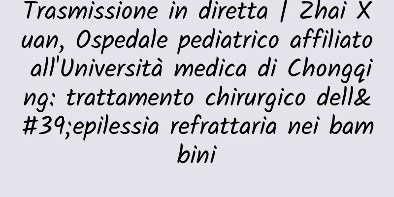 Trasmissione in diretta | Zhai Xuan, Ospedale pediatrico affiliato all'Università medica di Chongqing: trattamento chirurgico dell'epilessia refrattaria nei bambini