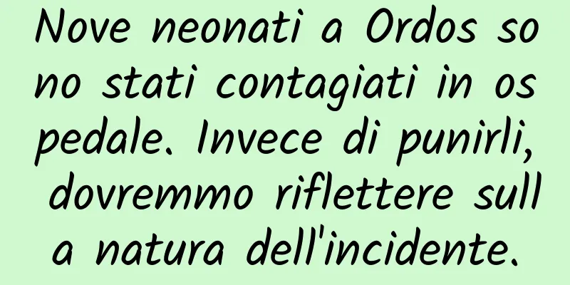 Nove neonati a Ordos sono stati contagiati in ospedale. Invece di punirli, dovremmo riflettere sulla natura dell'incidente.