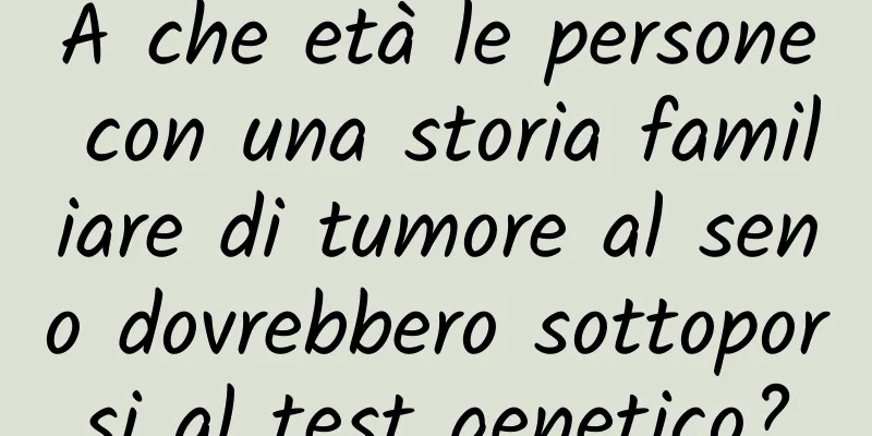 A che età le persone con una storia familiare di tumore al seno dovrebbero sottoporsi al test genetico?