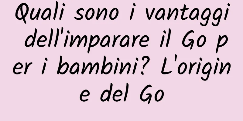 Quali sono i vantaggi dell'imparare il Go per i bambini? L'origine del Go