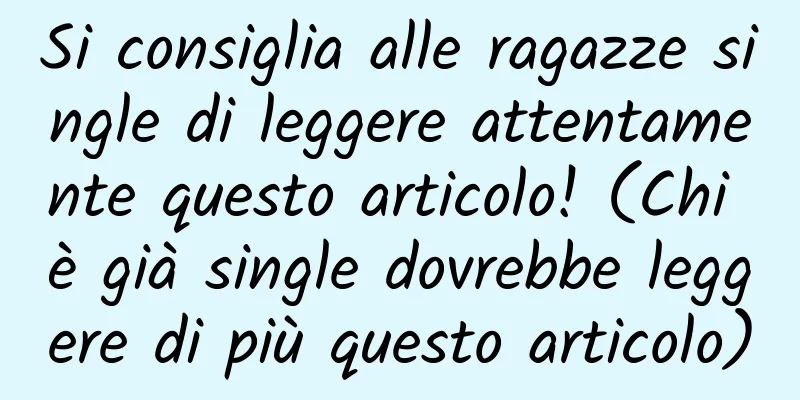 Si consiglia alle ragazze single di leggere attentamente questo articolo! (Chi è già single dovrebbe leggere di più questo articolo)