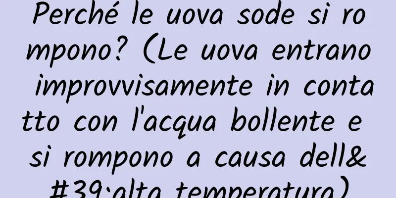 Perché le uova sode si rompono? (Le uova entrano improvvisamente in contatto con l'acqua bollente e si rompono a causa dell'alta temperatura)