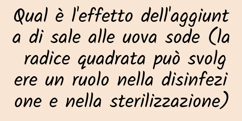 Qual è l'effetto dell'aggiunta di sale alle uova sode (la radice quadrata può svolgere un ruolo nella disinfezione e nella sterilizzazione)