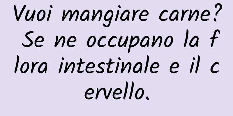 Vuoi mangiare carne? Se ne occupano la flora intestinale e il cervello.