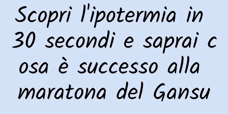 Scopri l'ipotermia in 30 secondi e saprai cosa è successo alla maratona del Gansu