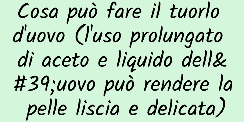 Cosa può fare il tuorlo d'uovo (l'uso prolungato di aceto e liquido dell'uovo può rendere la pelle liscia e delicata)