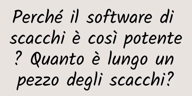 Perché il software di scacchi è così potente? Quanto è lungo un pezzo degli scacchi?
