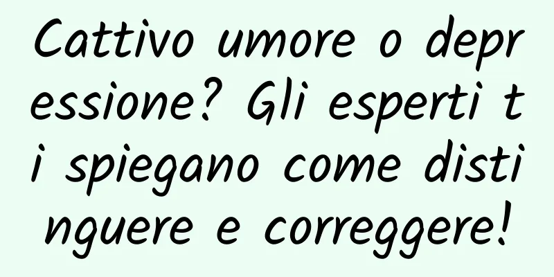Cattivo umore o depressione? Gli esperti ti spiegano come distinguere e correggere!