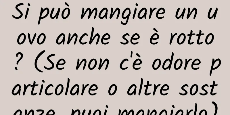 Si può mangiare un uovo anche se è rotto? (Se non c'è odore particolare o altre sostanze, puoi mangiarlo)