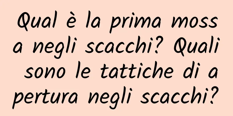 Qual è la prima mossa negli scacchi? Quali sono le tattiche di apertura negli scacchi?