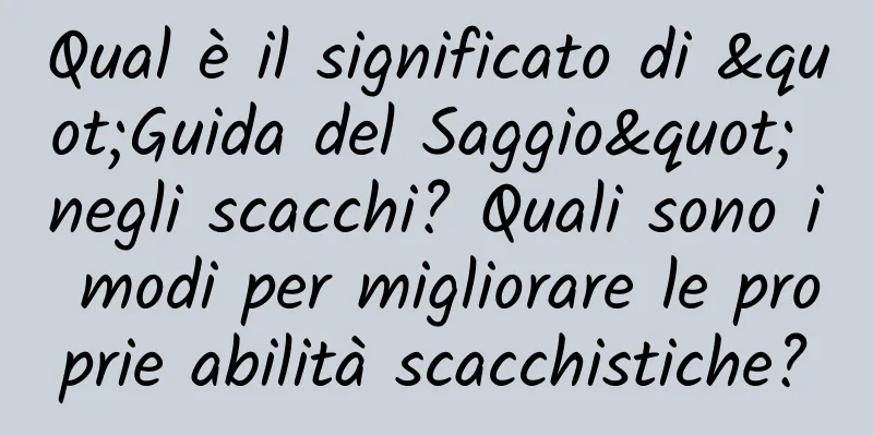 Qual è il significato di "Guida del Saggio" negli scacchi? Quali sono i modi per migliorare le proprie abilità scacchistiche?