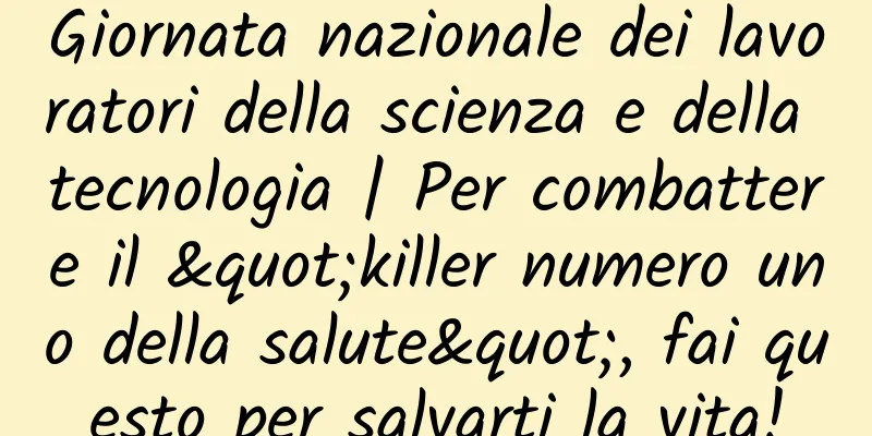 Giornata nazionale dei lavoratori della scienza e della tecnologia | Per combattere il "killer numero uno della salute", fai questo per salvarti la vita!