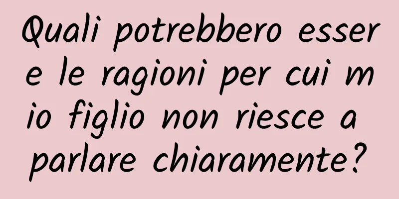 Quali potrebbero essere le ragioni per cui mio figlio non riesce a parlare chiaramente?