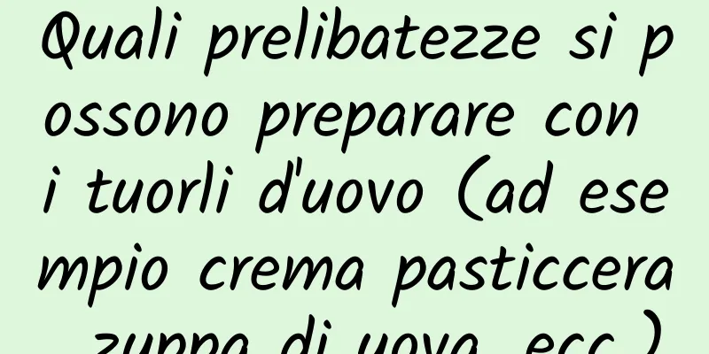 Quali prelibatezze si possono preparare con i tuorli d'uovo (ad esempio crema pasticcera, zuppa di uova, ecc.)