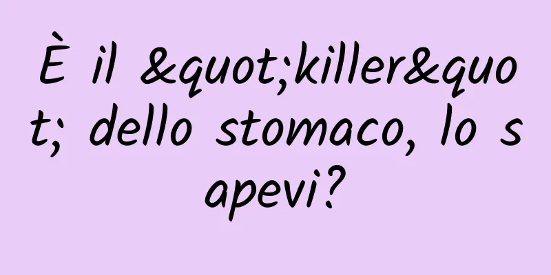 È il "killer" dello stomaco, lo sapevi?