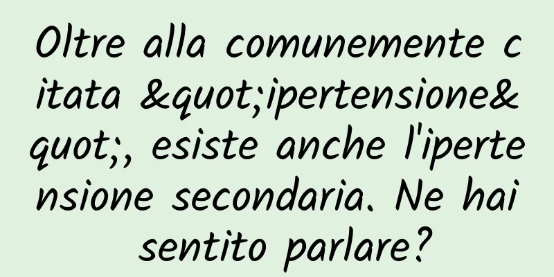 Oltre alla comunemente citata "ipertensione", esiste anche l'ipertensione secondaria. Ne hai sentito parlare?