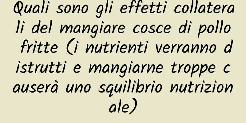 Quali sono gli effetti collaterali del mangiare cosce di pollo fritte (i nutrienti verranno distrutti e mangiarne troppe causerà uno squilibrio nutrizionale)