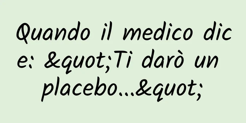 Quando il medico dice: "Ti darò un placebo..."