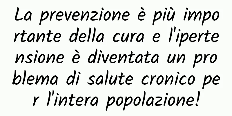 La prevenzione è più importante della cura e l'ipertensione è diventata un problema di salute cronico per l'intera popolazione!
