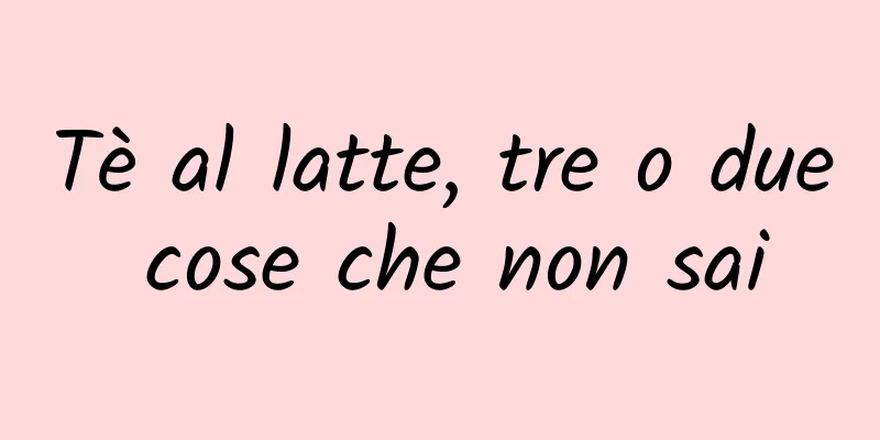Tè al latte, tre o due cose che non sai