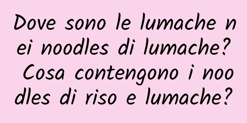 Dove sono le lumache nei noodles di lumache? Cosa contengono i noodles di riso e lumache?