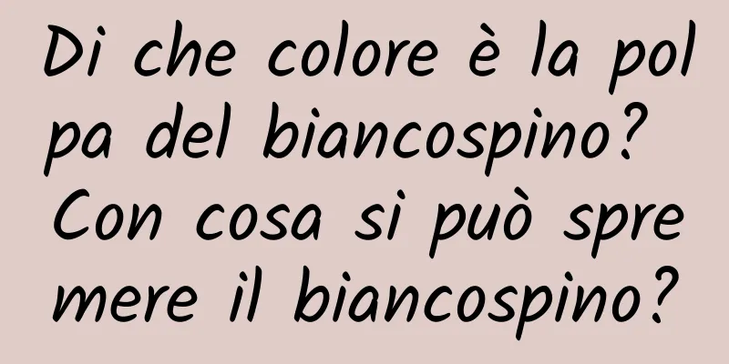 Di che colore è la polpa del biancospino? Con cosa si può spremere il biancospino?