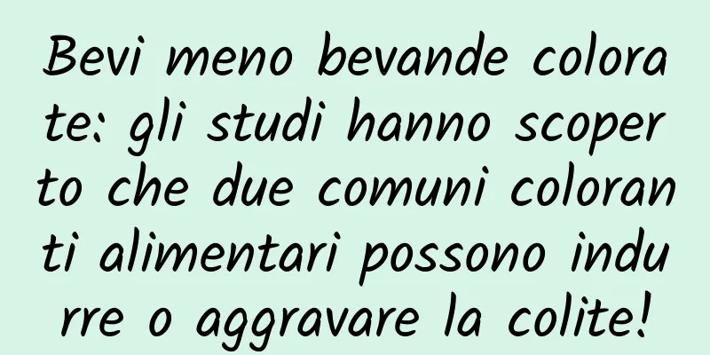 Bevi meno bevande colorate: gli studi hanno scoperto che due comuni coloranti alimentari possono indurre o aggravare la colite!