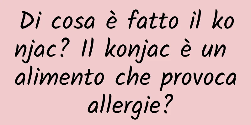 Di cosa è fatto il konjac? Il konjac è un alimento che provoca allergie?