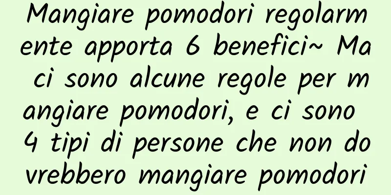 Mangiare pomodori regolarmente apporta 6 benefici~ Ma ci sono alcune regole per mangiare pomodori, e ci sono 4 tipi di persone che non dovrebbero mangiare pomodori