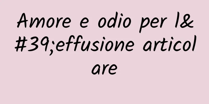 Amore e odio per l'effusione articolare