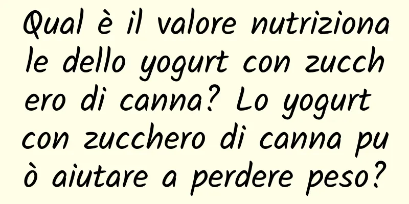 Qual è il valore nutrizionale dello yogurt con zucchero di canna? Lo yogurt con zucchero di canna può aiutare a perdere peso?