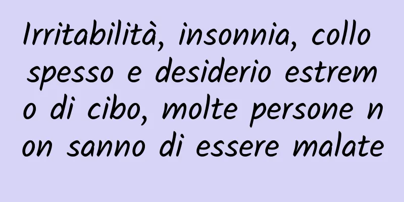 Irritabilità, insonnia, collo spesso e desiderio estremo di cibo, molte persone non sanno di essere malate