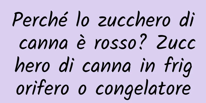Perché lo zucchero di canna è rosso? Zucchero di canna in frigorifero o congelatore