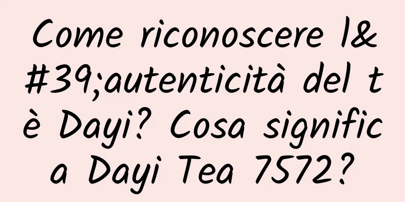 Come riconoscere l'autenticità del tè Dayi? Cosa significa Dayi Tea 7572?