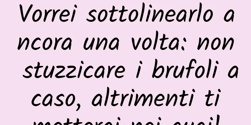 Vorrei sottolinearlo ancora una volta: non stuzzicare i brufoli a caso, altrimenti ti metterai nei guai!
