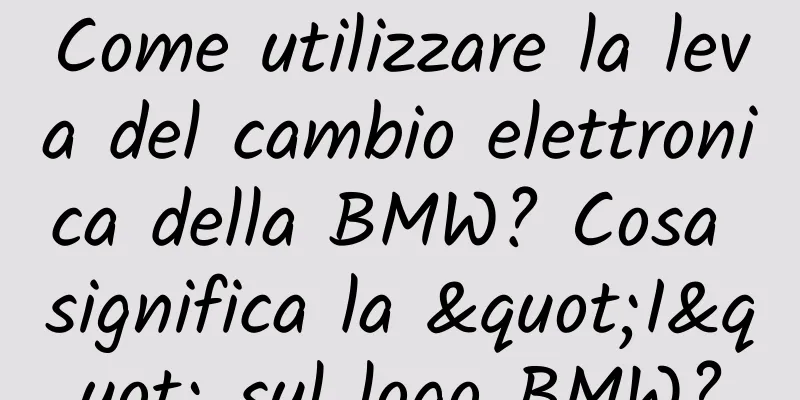 Come utilizzare la leva del cambio elettronica della BMW? Cosa significa la "I" sul logo BMW?