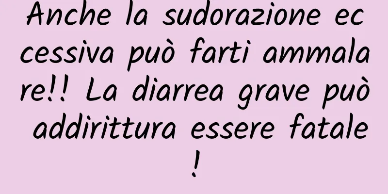Anche la sudorazione eccessiva può farti ammalare!! La diarrea grave può addirittura essere fatale!