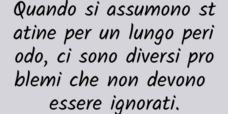 Quando si assumono statine per un lungo periodo, ci sono diversi problemi che non devono essere ignorati.