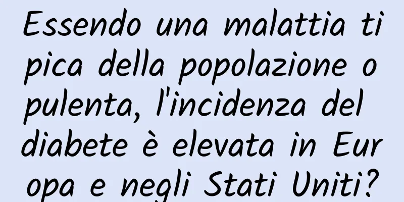 Essendo una malattia tipica della popolazione opulenta, l'incidenza del diabete è elevata in Europa e negli Stati Uniti?
