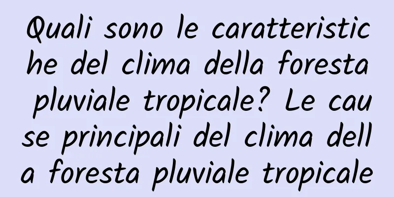 Quali sono le caratteristiche del clima della foresta pluviale tropicale? Le cause principali del clima della foresta pluviale tropicale