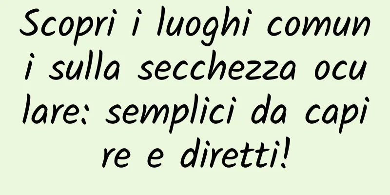Scopri i luoghi comuni sulla secchezza oculare: semplici da capire e diretti!