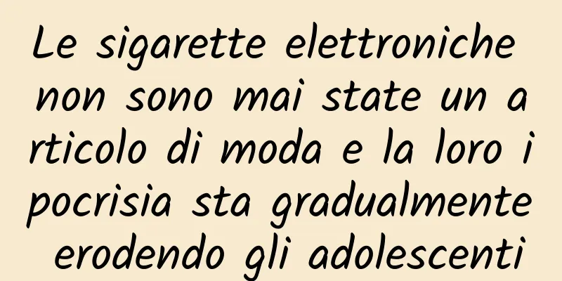 Le sigarette elettroniche non sono mai state un articolo di moda e la loro ipocrisia sta gradualmente erodendo gli adolescenti